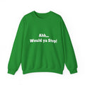 Crewneck Sweatshirt - "Ahh... Would ya Stop!" Funny Slogan Pullover